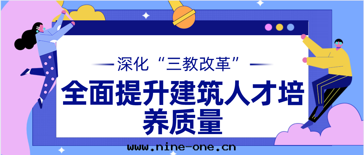 深化(huà)“三(sān)教”改革(gé) 全(quán)面(miàn)提(tí)升(shēng)建築類(lèi)人(rén)才培養質(zhì)量(liàng)